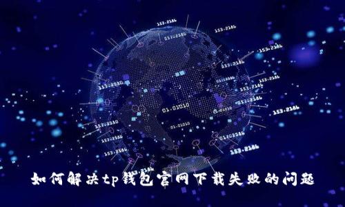 如何解决tp钱包官网下载失败的问题