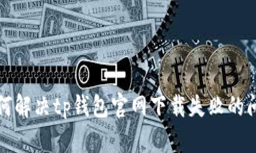 如何解决tp钱包官网下载失败的问题