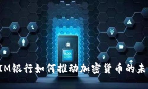 瑞士CIM银行如何推动加密货币的未来发展