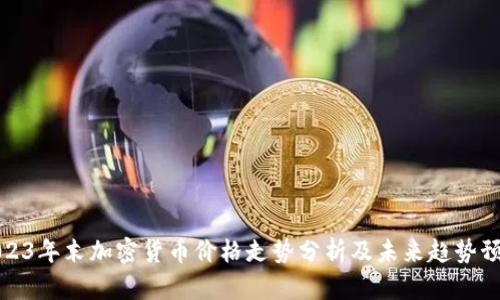 2023年末加密货币价格走势分析及未来趋势预测