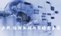 加密货币大战：逐渐加剧的市场竞争与
