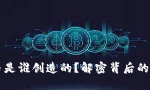 中国的加密货币是谁创造的?解密背后的技术与市场生态
