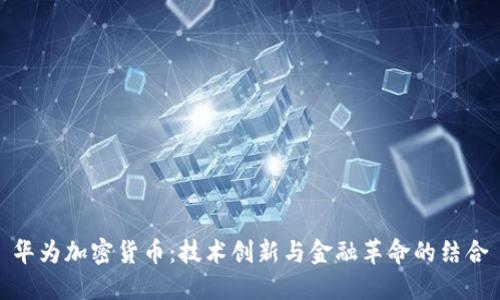华为加密货币:技术创新与金融革命的结合