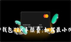 全面解析TP钱包TRX手续费：如何最小化