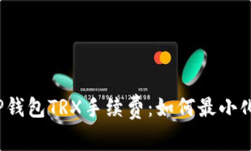 全面解析TP钱包TRX手续费:如何最小化交易成本?
