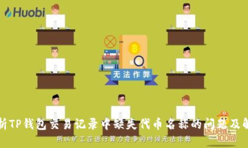 深入解析TP钱包交易记录中缺失代币名称的问题及解决方案