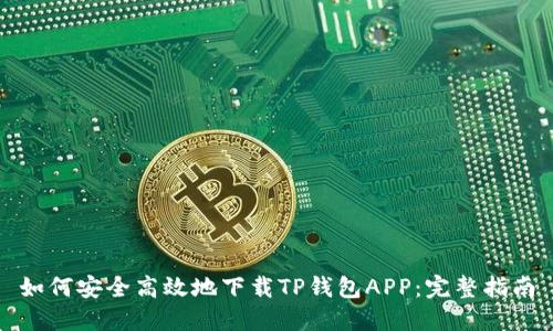 如何安全高效地下载TP钱包APP:完整指南