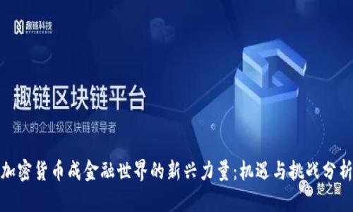 加密货币成金融世界的新兴力量:机遇与挑战分析