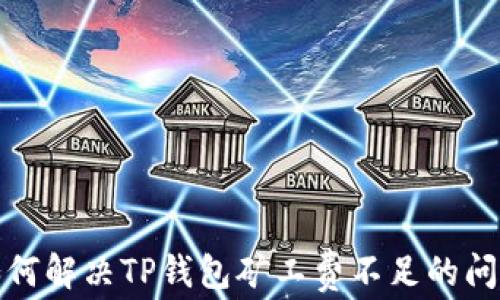 如何解决TP钱包矿工费不足的问题