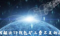 如何解决TP钱包矿工费不足的问题