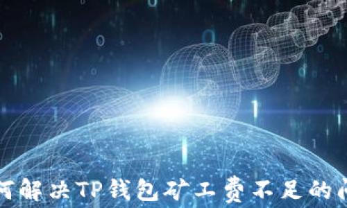 如何解决TP钱包矿工费不足的问题