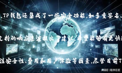   TP钱包没有兑币功能的原因及解决方案 / 
 guanjianci TP钱包, 兑换功能, 数字货币, 钱包安全 /guanjianci 

引言
TP钱包作为一款备受瞩目的数字钱包，尽管它为用户提供了方便快捷的数字货币存储和管理功能，但仍然有用户反映其没有兑币功能。这使得用户在交易时感到不便。在本文中，我们将探讨TP钱包缺乏兑币功能的原因，以及用户可以采取哪些解决方案来满足兑换需求。同时，我们也会围绕这个主题回答一些相关的问题，希望能为广大用户提供更全面的信息。

TP钱包的基本功能
TP钱包主要的功能包括存储、发送和接收数字货币。它支持多种数字资产的管理，使用户能够方便地进行交易和资产管理。此外，TP钱包还提供了一系列安全措施，确保用户的资产安全，包括私钥管理、多重签名、安全备份等。然而，尽管这些功能足以满足基本的交易需求，但用户对兑币的需求仍然是对数字钱包功能的一种期待。

缺乏兑币功能的原因
TP钱包没有兑币功能的原因可能涉及多个方面。首先，钱包的定位可能主要是在资产管理和存储上，而不是为了交易平台的功能。其次，兑币功能涉及到复杂的法律和合规问题，尤其是在某些国家或地区，数字货币的兑换受到严格监管。此外，兑币往往涉及平台之间的合作，这对于一个独立钱包来说也是一个挑战。最后，兑币功能往往需要较高的安全性和技术支持，这也是许多小型钱包所不能承担的。

用户如何应对缺乏兑币功能
虽然TP钱包没有兑币功能，但用户仍然可以通过其他方式满足自己的需求。首先，用户可以选择将资产转移到其他支持兑币功能的平台进行交易。许多大型交易所支持多种兑换选项，用户可以简单地在这些平台注册并进行交易。其次，用户还可以使用去中心化金融（DeFi）平台，这些平台通常提供更加灵活的借贷和兑换服务。此外，用户可以参与一些跨链交易服务，这样可以在不同的区块链之间转移资产，实现多样化的兑换功能。

常见问题解答

问题一：TP钱包是否会在未来添加兑币功能？
随着数字货币市场的发展，TP钱包的功能也有可能会随之更新。虽然目前TP钱包主打的是资产存储和管理，但随着用户需求的变化和市场的竞争，添加兑币功能的可能性也是存在的。许多钱包开发者会定期收集用户反馈，并根据市场趋势调整产品策略。因此，用户如果对兑币功能有强烈的需求，可以通过官方渠道向开发团队提出建议，促使他们考虑该功能的实施。

问题二：如何选择具有兑币功能的钱包或交易所？
选择一个具有兑币功能的钱包或交易所时，有几个关键因素需要考虑。首先，安全性是最重要的，用户需要确保所选平台能够保护他们的资产免受黑客攻击。其次，交易费用也是一个不得不面对的现实，高额的手续费可能会使小额交易失去意义。另外，用户还应该关注平台的流动性和用户体验，流动性越高，兑换速度和成功率通常也会更高。同时，一些平台的用户界面设计友好程度也会影响交易的便捷性。最后，了解所选平台的合规性和法律风险也显得尤为重要，确保合法合规地进行交易。

问题三：TP钱包的安全性如何？
关于TP钱包的安全性，它的设计理念是为了保护用户资产。在使用TP钱包时，用户的私钥是自行管理的，这种设计使用户在一定程度上能够控制自己的资产。然而，这也要求用户具备一定的安全知识，确保私钥不被泄露。此外，TP钱包还集成了一些安全功能，如多重签名、交易加密等，这些措施可以在一定程度上增强钱包的安全性。不过，用户也应定期更新软件，避免因软件漏洞导致的安全风险，以及使用强密码和两步验证等措施进一步保障资产安全。

问题四：其他用户对TP钱包的反馈如何？
在用户社区中，TP钱包的反馈总体上是积极的。许多用户对其便捷的操作界面和多功能的资产管理表示满意。然而，关于缺乏兑币功能的反馈也不少，用户希望开发团队能够进一步丰富钱包的功能。此外，一些用户对其技术支持的响应速度提出了建议，希望能够有更快速的处理问题和提供帮助的渠道。总体而言，TP钱包在用户中获得了较高的评价，但功能上的不足也给用户带来了一定的困扰。

总结
TP钱包作为一款优秀的数字钱包，在存储和管理数字资产方面表现出色，但缺乏兑币功能确实限制了用户的交易灵活性。用户可以通过其他交易平台或去中心化金融平台来满足兑换的需求。在选择钱包或交易所时，务必关注安全性、费用和用户体验等因素。尽管目前TP钱包的功能还有待增强，但随着数字货币市场的不断发展，我们也期待其能够推出更多实用的功能来回应用户的需求。