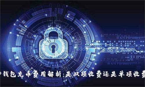 TP钱包充币费用解析:是双项收费还是单项收费?