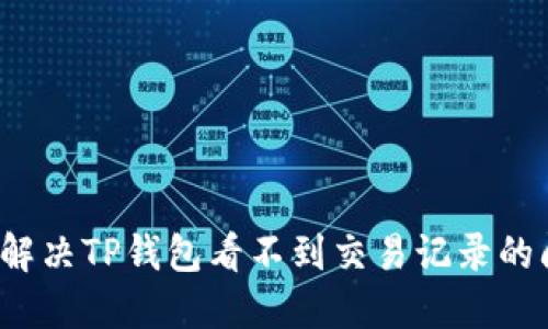 如何解决TP钱包看不到交易记录的问题?