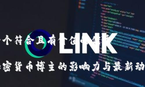 思考一个符合且有价值的优秀
中国加密货币博主的影响力与最新动态分析
