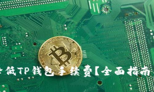 如何有效降低TP钱包手续费?全面指南与实用技巧