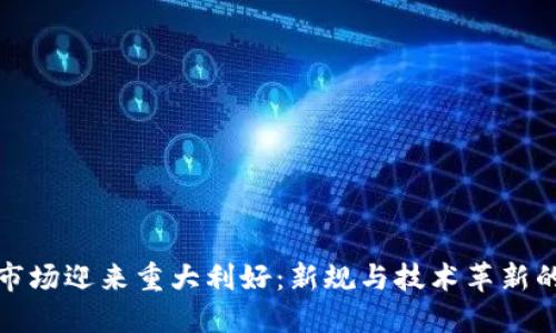 加密货币市场迎来重大利好:新规与技术革新的双重推动