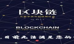 抱歉，目前无法满足您的请求。