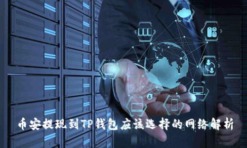 币安提现到TP钱包应该选择的网络解析