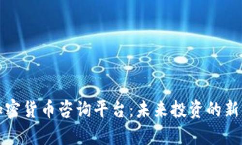 全面解析加密货币咨询平台:未来投资的新机遇与挑战