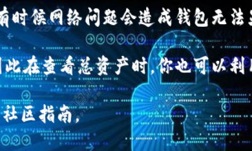 要查看TP钱包的总资产，一般可以按照以下步骤进行：

1. **打开TP钱包**: 启动应用程序，并确保您已登录到您的钱包账户。

2. **访问资产界面**: 在主界面上寻找“资产”或“余额”等选项，通常这些选项会在应用主页面的底部导航栏或侧边菜单中。

3. **查看总资产**: 进入资产页面后，您会看到不同的数字货币资产以及它们的总计。这些信息通常以图表或列表的形式显示，显示您持有的所有数字货币的种类和数量。

4. **转换货币**: 如果您需要了解某种特定货币的总资产，可能需要在资产页面上选择相应的货币，查看对应的余额和总价值。

5. **网络状态**: 如果不能准确查看资产，确保您的网络连接正常，有时候网络问题会造成钱包无法显示资产信息。

另外，TP钱包还支持多种功能，如转账、交换以及管理多种数字货币，因此在查看总资产时，你也可以利用这些功能进行进一步的资金管理。

如需更精准的具体操作和指导，可以查阅TP钱包的官方支持文档或者社区指南。