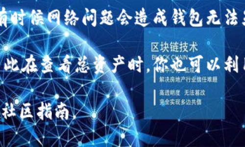 要查看TP钱包的总资产，一般可以按照以下步骤进行：

1. **打开TP钱包**: 启动应用程序，并确保您已登录到您的钱包账户。

2. **访问资产界面**: 在主界面上寻找“资产”或“余额”等选项，通常这些选项会在应用主页面的底部导航栏或侧边菜单中。

3. **查看总资产**: 进入资产页面后，您会看到不同的数字货币资产以及它们的总计。这些信息通常以图表或列表的形式显示，显示您持有的所有数字货币的种类和数量。

4. **转换货币**: 如果您需要了解某种特定货币的总资产，可能需要在资产页面上选择相应的货币，查看对应的余额和总价值。

5. **网络状态**: 如果不能准确查看资产，确保您的网络连接正常，有时候网络问题会造成钱包无法显示资产信息。

另外，TP钱包还支持多种功能，如转账、交换以及管理多种数字货币，因此在查看总资产时，你也可以利用这些功能进行进一步的资金管理。

如需更精准的具体操作和指导，可以查阅TP钱包的官方支持文档或者社区指南。