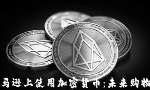 如何在亚马逊上使用加密货币:未来购物的新方式