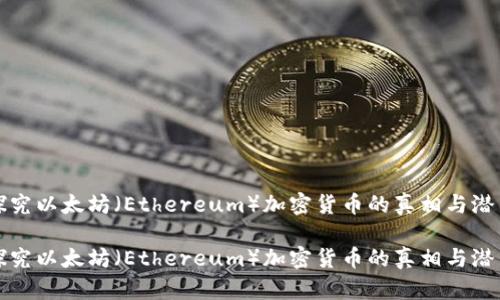 探究以太坊(Ethereum)加密货币的真相与潜力
探究以太坊(Ethereum)加密货币的真相与潜力