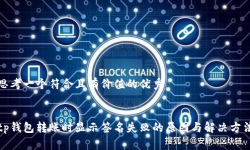 思考一个符合且有价值的优秀
tp钱包转账时显示签名失败的原因与解决方法