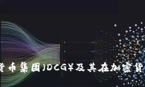 深入分析:数字货币集团(DCG)及其在加密货币行业的重要性