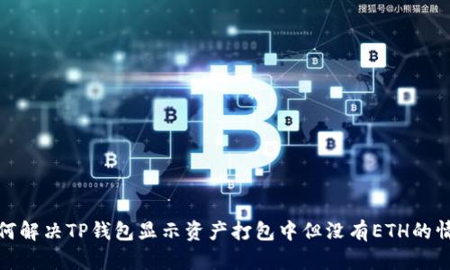 如何解决TP钱包显示资产打包中但没有ETH的情况