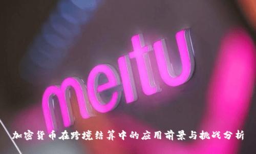 加密货币在跨境结算中的应用前景与挑战分析