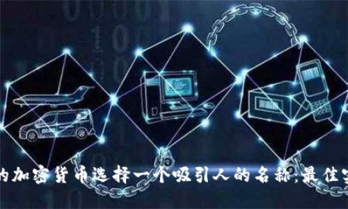 如何为你的加密货币选择一个吸引人的名称:最佳实践与技巧