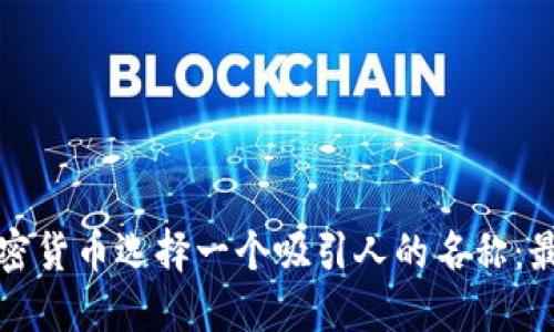 如何为你的加密货币选择一个吸引人的名称:最佳实践与技巧