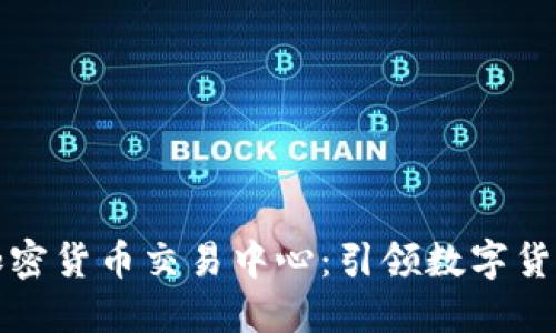 世界级加密货币交易中心:引领数字货币的未来