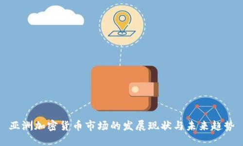 亚洲加密货币市场的发展现状与未来趋势