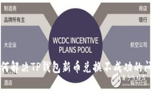 如何解决TP钱包新币兑换不成功的问题