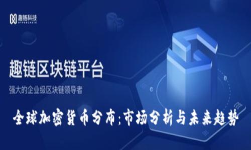 全球加密货币分布:市场分析与未来趋势