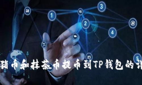 如何将猪币和抹茶币提币到TP钱包的详细指南