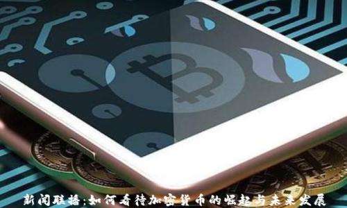新闻联播:如何看待加密货币的崛起与未来发展