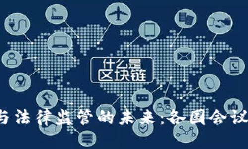 探索加密货币与法律监管的未来:各国会议员的决策与挑战