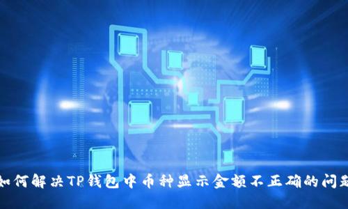 如何解决TP钱包中币种显示金额不正确的问题