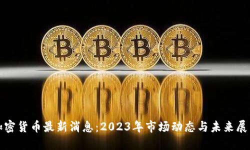 加密货币最新消息：2023年市场动态与未来展望