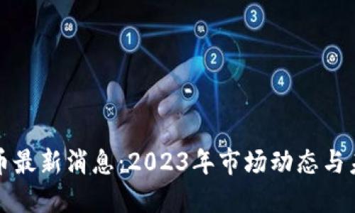 加密货币最新消息：2023年市场动态与未来展望