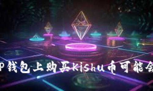 为什么在TP钱包上购买Kishu币可能会导致亏损？