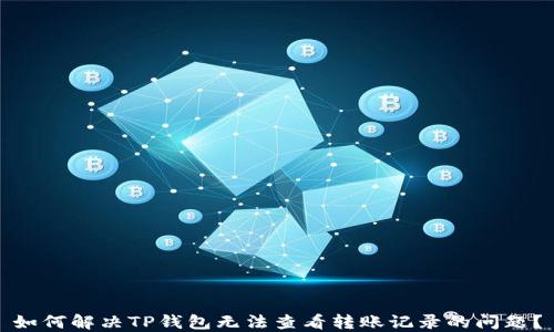 如何解决TP钱包无法查看转账记录的问题?