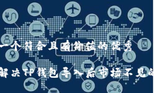 思考一个符合且有价值的优秀
如何解决TP钱包导入后市场不见的问题