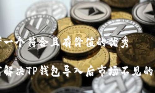 思考一个符合且有价值的优秀
如何解决TP钱包导入后市场不见的问题