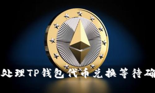 如何高效处理TP钱包代币兑换等待确认的问题
