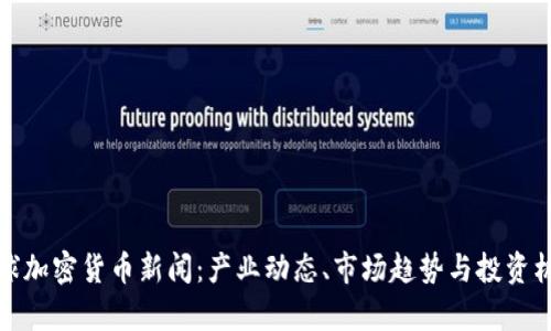 最新全球加密货币新闻:产业动态、市场趋势与投资机会分析
